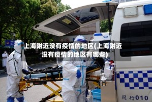 上海附近没有疫情的地区(上海附近没有疫情的地区有哪些)