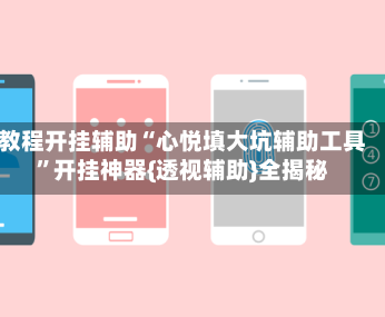 教程开挂辅助“心悦填大坑辅助工具”开挂神器{透视辅助}全揭秘
