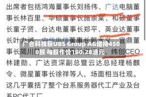 广合科技获UBS Group AG增持4500股 每股作价180.28港元