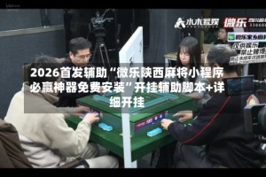 2026首发辅助“微乐陕西麻将小程序必赢神器免费安装”开挂辅助脚本+详细开挂