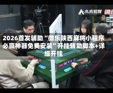 2026首发辅助“微乐陕西麻将小程序必赢神器免费安装”开挂辅助脚本+详细开挂