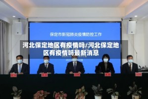 河北保定地区有疫情吗/河北保定地区有疫情吗最新消息