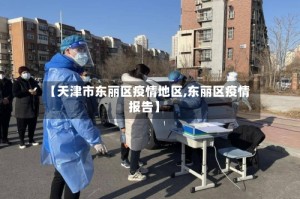 【天津市东丽区疫情地区,东丽区疫情报告】
