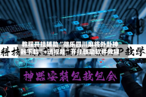 教程开挂辅助“微乐四川麻将外卦神器下载”+透视挂”开挂辅助软件教程