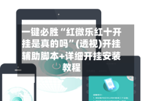 一键必胜“红微乐红十开挂是真的吗”(透视)开挂辅助脚本+详细开挂安装教程
