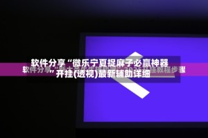 软件分享“微乐宁夏捉麻子必赢神器”开挂(透视)最新辅助详细