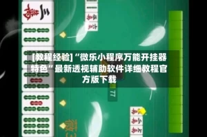 [教程经验]“微乐小程序万能开挂器特色”最新透视辅助软件详细教程官方版下载