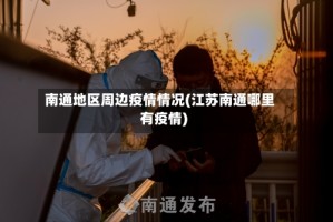 南通地区周边疫情情况(江苏南通哪里有疫情)