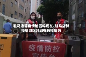 驻马店算疫情地区吗现在/驻马店算疫情地区吗现在有疫情吗