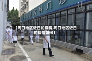【周口地区近日的疫情,周口地区近日的疫情如何】