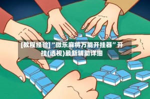 [教程经验]“微乐麻将万能开挂器”开挂(透视)最新辅助详细