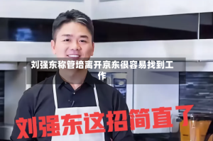 刘强东称管培离开京东很容易找到工作