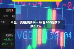 早盘：美股涨跌不一 标普500指数下跌0.2%