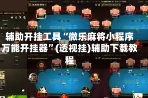 辅助开挂工具“微乐麻将小程序万能开挂器”(透视挂)辅助下载教程