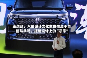 王选政：汽车设计文化主体性源于自信与共鸣，拒绝设计上的“忽悠”