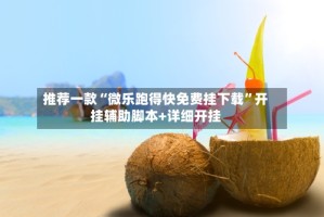 推荐一款“微乐跑得快免费挂下载”开挂辅助脚本+详细开挂