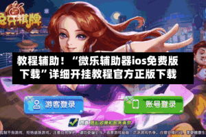教程辅助！“微乐辅助器ios免费版下载”详细开挂教程官方正版下载