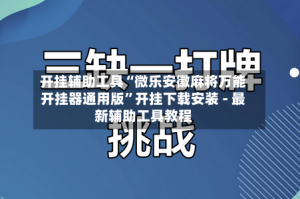 开挂辅助工具“微乐安徽麻将万能开挂器通用版”开挂下载安装 - 最新辅助工具教程