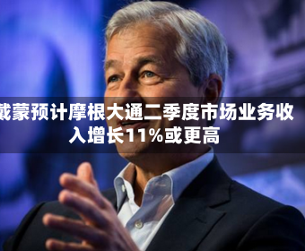 戴蒙预计摩根大通二季度市场业务收入增长11%或更高