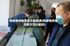 有疫情的地区多久能复课(有疫情的地方多久可以解封)