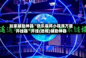 玩家辅助神器“微乐麻将小程序万能开挂器”开挂(透视)辅助神器