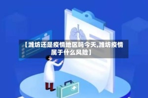 【潍坊还是疫情地区吗今天,潍坊疫情属于什么风险】