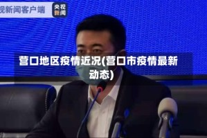 营口地区疫情近况(营口市疫情最新动态)