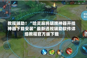 教程辅助！“哈灵麻将胡牌神器开挂神器下载安装”最新透视辅助软件详细教程官方版下载