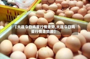 【大连今日鸡蛋行情走势,大连今日鸡蛋行情走势图】