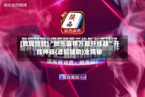 [教程经验]“微乐麻将万能开挂器”开挂神器{透视辅助}全揭秘