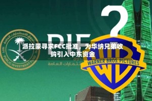 派拉蒙寻求FCC批准，为华纳兄弟收购引入中东资金