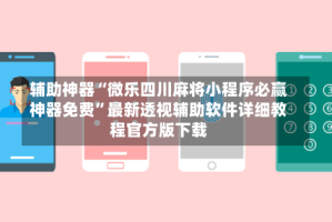 辅助神器“微乐四川麻将小程序必赢神器免费”最新透视辅助软件详细教程官方版下载