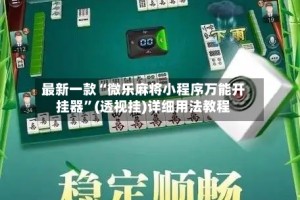 最新一款“微乐麻将小程序万能开挂器”(透视挂)详细用法教程