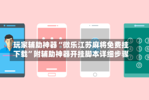 玩家辅助神器“微乐江苏麻将免费挂下载”附辅助神器开挂脚本详细步骤