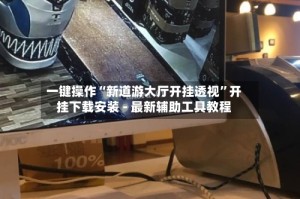 一键操作“新道游大厅开挂透视”开挂下载安装 - 最新辅助工具教程