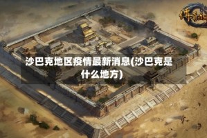 沙巴克地区疫情最新消息(沙巴克是什么地方)