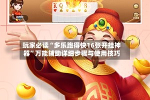 玩家必读“多乐跑得快16张开挂神器”万能辅助详细步骤与使用技巧