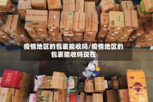 疫情地区的包裹能收吗/疫情地区的包裹能收吗现在