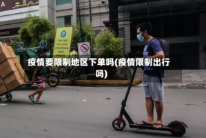 疫情要限制地区下单吗(疫情限制出行吗)