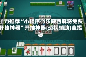 强力推荐“小程序微乐陕西麻将免费开挂神器”开挂神器{透视辅助}全揭秘
