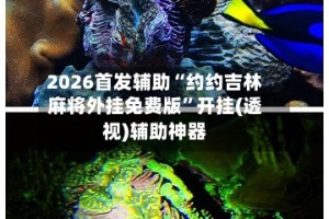 2026首发辅助“约约吉林麻将外挂免费版”开挂(透视)辅助神器