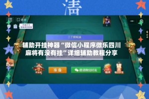 辅助开挂神器“微信小程序微乐四川麻将有没有挂”详细辅助教程分享
