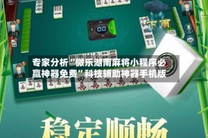 专家分析“微乐湖南麻将小程序必赢神器免费”科技辅助神器手机版