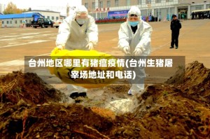台州地区哪里有猪瘟疫情(台州生猪屠宰场地址和电话)