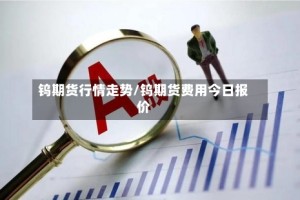钨期货行情走势/钨期货费用今日报价