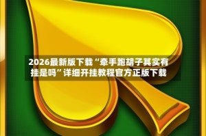 2026最新版下载“牵手跑胡子其实有挂是吗”详细开挂教程官方正版下载