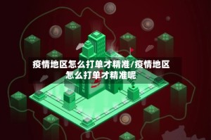 疫情地区怎么打单才精准/疫情地区怎么打单才精准呢