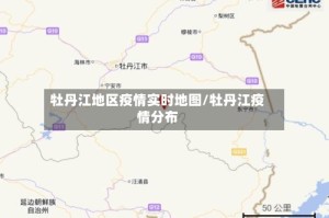 牡丹江地区疫情实时地图/牡丹江疫情分布