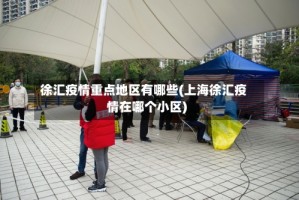 徐汇疫情重点地区有哪些(上海徐汇疫情在哪个小区)