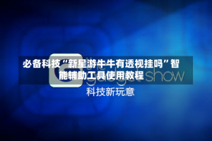 必备科技“新星游牛牛有透视挂吗”智能辅助工具使用教程